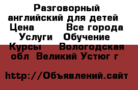 Разговорный английский для детей › Цена ­ 400 - Все города Услуги » Обучение. Курсы   . Вологодская обл.,Великий Устюг г.